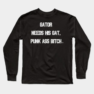 GATOR NEEDS HIS GAT PUNK ASS BITCH Long Sleeve T-Shirt